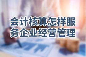 会计核算是怎样为企业的经营管理服务的